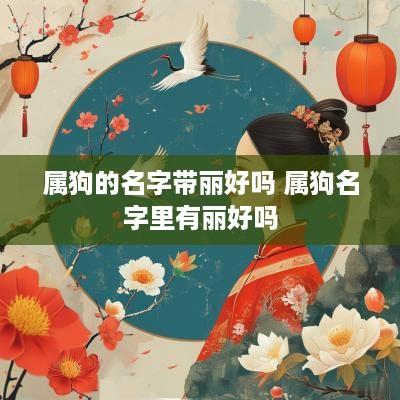 属狗的名字带丽好吗 属狗名字里有丽好吗