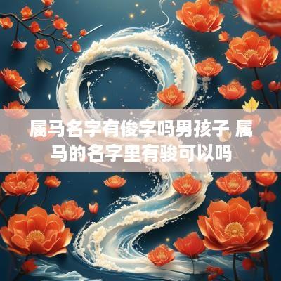 属马名字有俊字吗男孩子 属马的名字里有骏可以吗