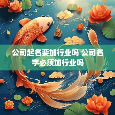 公司起名要加行业吗 公司名字必须加行业吗