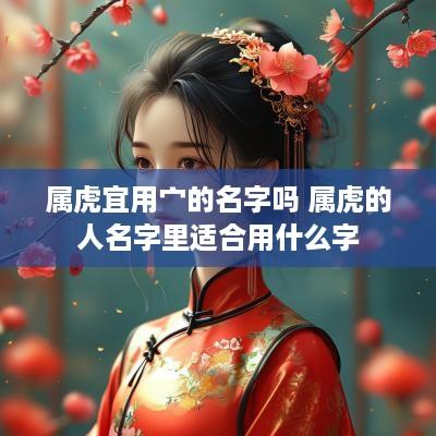 属虎宜用宀的名字吗 属虎的人名字里适合用什么字