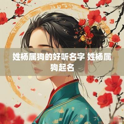 姓杨属狗的好听名字 姓杨属狗起名