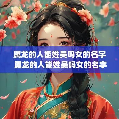 属龙的人能姓吴吗女的名字 属龙的人能姓吴吗女的名字大全