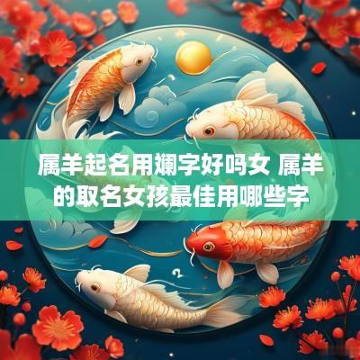 属羊起名用斓字好吗女 属羊的取名女孩最佳用哪些字