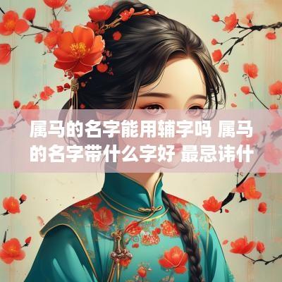 属马的名字能用辅字吗 属马的名字带什么字好 最忌讳什么