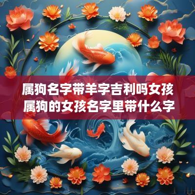 属狗名字带羊字吉利吗女孩 属狗的女孩名字里带什么字好