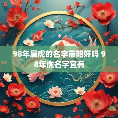 98年属虎的名字带阳好吗 98年虎名字宜有