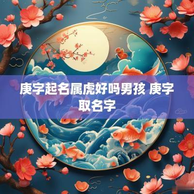 庚字起名属虎好吗男孩 庚字取名字