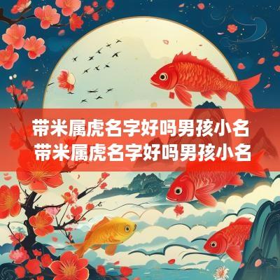 带米属虎名字好吗男孩小名 带米属虎名字好吗男孩小名怎么取