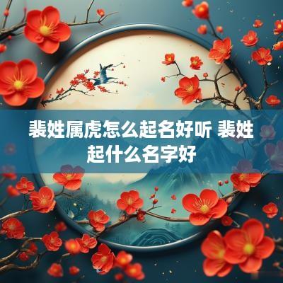 裴姓属虎怎么起名好听 裴姓起什么名字好