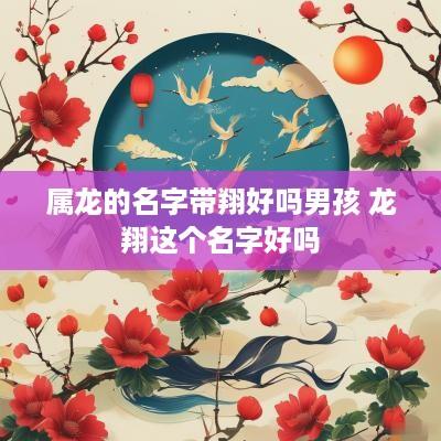 属龙的名字带翔好吗男孩 龙翔这个名字好吗