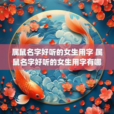 属鼠名字好听的女生用字 属鼠名字好听的女生用字有哪些