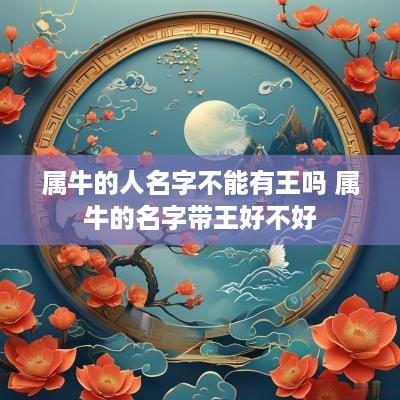 属牛的人名字不能有王吗 属牛的名字带王好不好