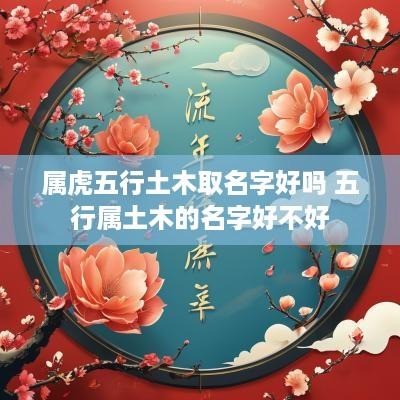 属虎五行土木取名字好吗 五行属土木的名字好不好