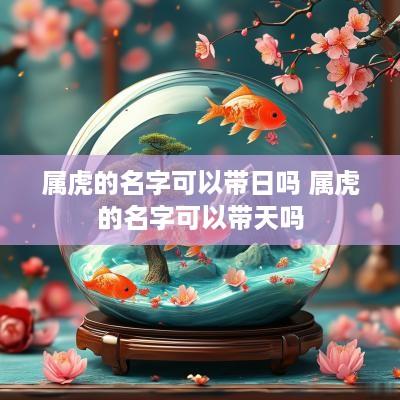 属虎的名字可以带日吗 属虎的名字可以带天吗