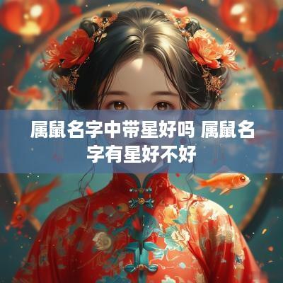 属鼠名字中带星好吗 属鼠名字有星好不好