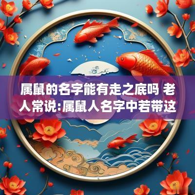 属鼠的名字能有走之底吗 老人常说:属鼠人名字中若带这些“字”可不得了!