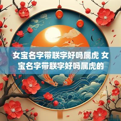 女宝名字带联字好吗属虎 女宝名字带联字好吗属虎的