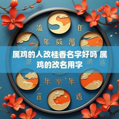属鸡的人改桂香名字好吗 属鸡的改名用字