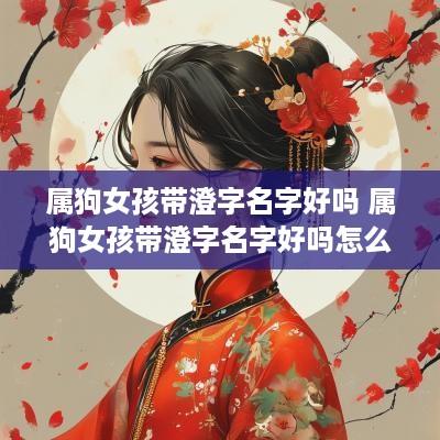 属狗女孩带澄字名字好吗 属狗女孩带澄字名字好吗怎么取