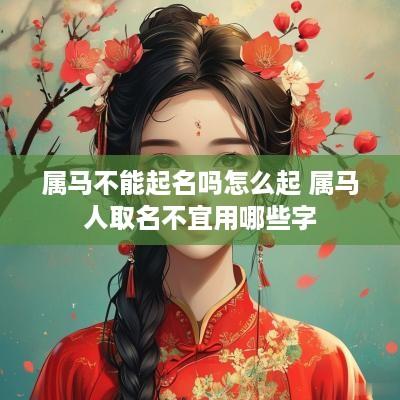 属马不能起名吗怎么起 属马人取名不宜用哪些字
