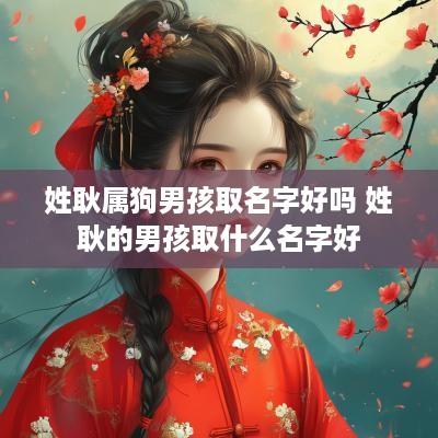 姓耿属狗男孩取名字好吗 姓耿的男孩取什么名字好