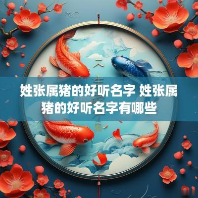 姓张属猪的好听名字 姓张属猪的好听名字有哪些