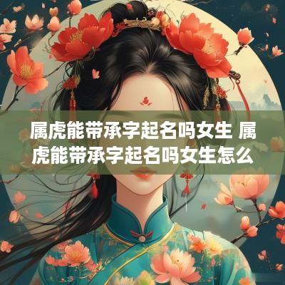 属虎能带承字起名吗女生 属虎能带承字起名吗女生怎么取