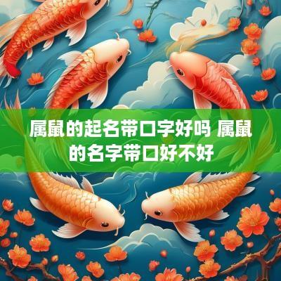 属鼠的起名带口字好吗 属鼠的名字带口好不好