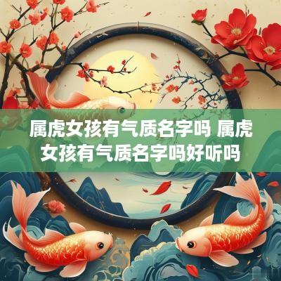 属虎女孩有气质名字吗 属虎女孩有气质名字吗好听吗