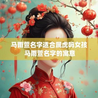 马雨萱名字适合属虎吗女孩 马雨萱名字的寓意