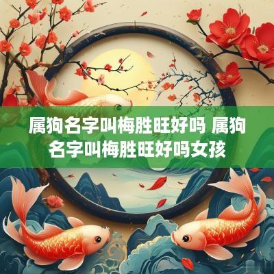 属狗名字叫梅胜旺好吗 属狗名字叫梅胜旺好吗女孩