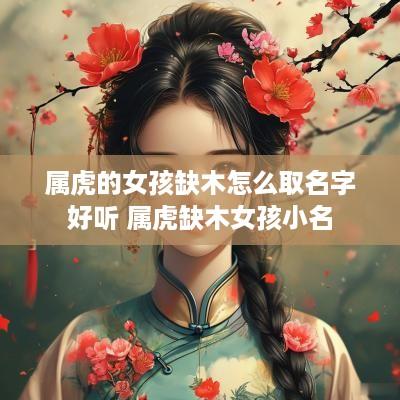 属虎的女孩缺木怎么取名字好听 属虎缺木女孩小名