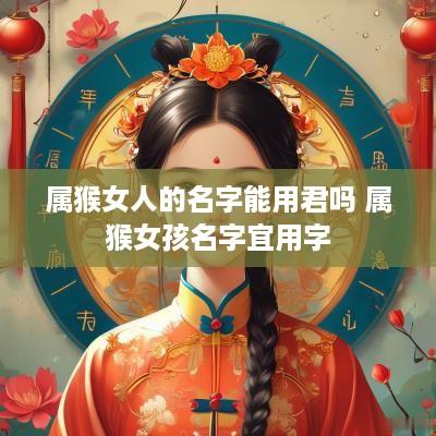 属猴女人的名字能用君吗 属猴女孩名字宜用字