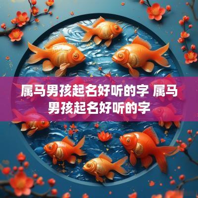 属马男孩起名好听的字 属马男孩起名好听的字