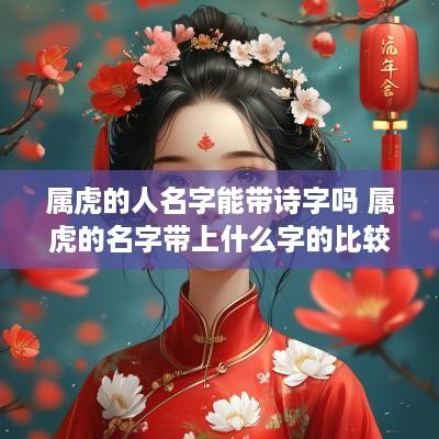 属虎的人名字能带诗字吗 属虎的名字带上什么字的比较好