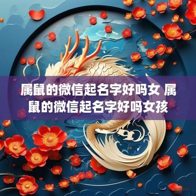 属鼠的微信起名字好吗女 属鼠的微信起名字好吗女孩