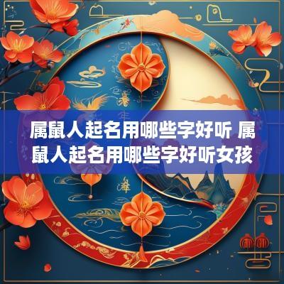 属鼠人起名用哪些字好听 属鼠人起名用哪些字好听女孩
