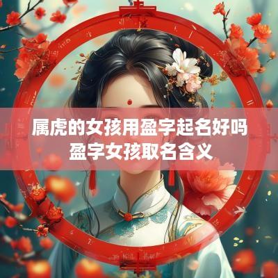 属虎的女孩用盈字起名好吗 盈字女孩取名含义