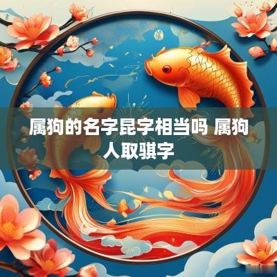 属狗的名字昆字相当吗 属狗人取骐字