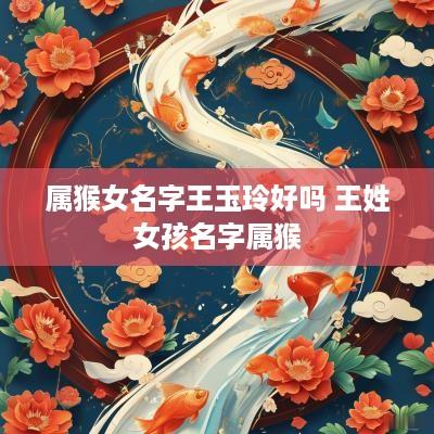 属猴女名字王玉玲好吗 王姓女孩名字属猴