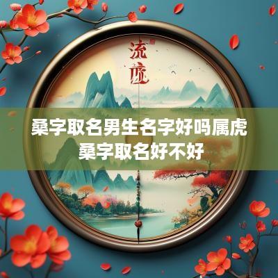 桑字取名男生名字好吗属虎 桑字取名好不好