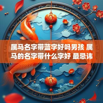 属马名字带蓝字好吗男孩 属马的名字带什么字好 最忌讳什么