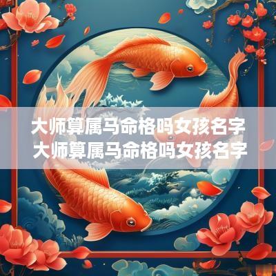 大师算属马命格吗女孩名字 大师算属马命格吗女孩名字大全