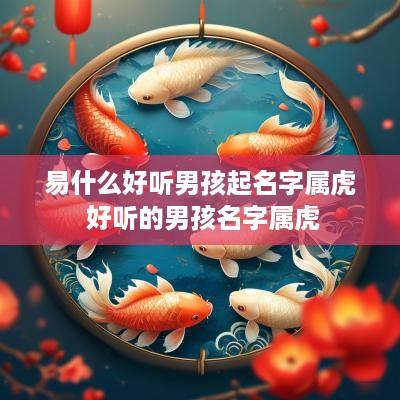 易什么好听男孩起名字属虎 好听的男孩名字属虎