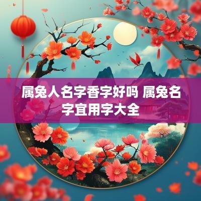 属兔人名字香字好吗 属兔名字宜用字大全