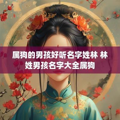 属狗的男孩好听名字姓林 林姓男孩名字大全属狗