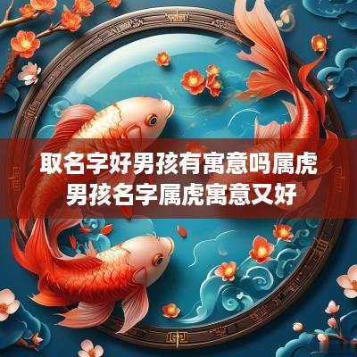取名字好男孩有寓意吗属虎 男孩名字属虎寓意又好