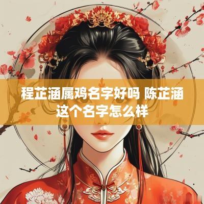 程芷涵属鸡名字好吗 陈芷涵这个名字怎么样