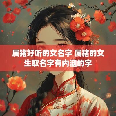 属猪好听的女名字 属猪的女生取名字有内涵的字