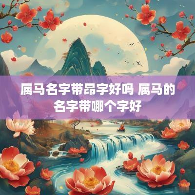 属马名字带昂字好吗 属马的名字带哪个字好